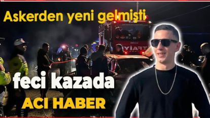 FECİ KAZADAN KÖTÜ HABER GELDİ: HAYATINI KAYBETTİ