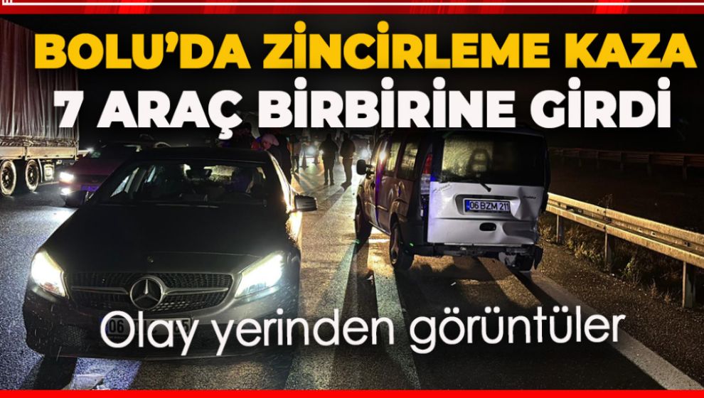 BOLU'DA ZİNCİRLEME KAZA: 7 ARAÇ BİRBİRİNE GİRDİ