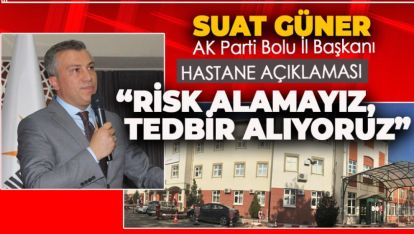 SUAT GÜNER “RİSK ALAMAYIZ, TEDBİR ALIYORUZ”