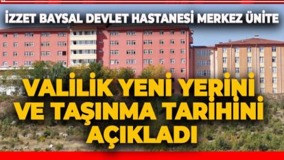 VALİLİK AÇIKLADI. İZZET BAYSAL MERKEZ ÜNİTE YENİ YERİNE GEÇİYOR
