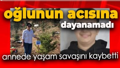 ANNE YÜREĞİ O ACIYA DAYANAMADI. YAŞAM SAVAŞINI KAYBETTİ