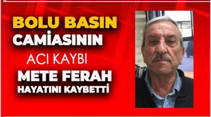 BOLU BASINININ ACI KAYBI. METE FERAH HAYATINI KAYBETTİ