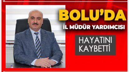 BOLU'DA İL MÜDÜR YARDIMCISI HAYATINI KAYBETTİ