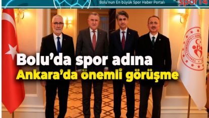 BOLU'NUN GENÇLİK VE SPOR YATIRIMLARI ANKARA'DA MASAYA YATIRILDI