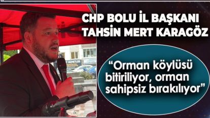 CHP BOLU İL BAŞKANI KARAGÖZ: “ORMAN KÖYLÜSÜ BİTİRİLİYOR, ORMAN SAHİPSİZ BIRAKILIYOR”