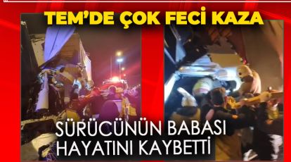 TEM'DE FECİ KAZA.. SÜRÜCÜNÜN BABASI HAYATINI KAYBETTİ