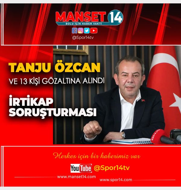 BOLU BELEDİYESİ'NE İRTİKAP SORUŞTURMASI: TANJU ÖZCAN VE 13 KİŞİ GÖZALTINDA
