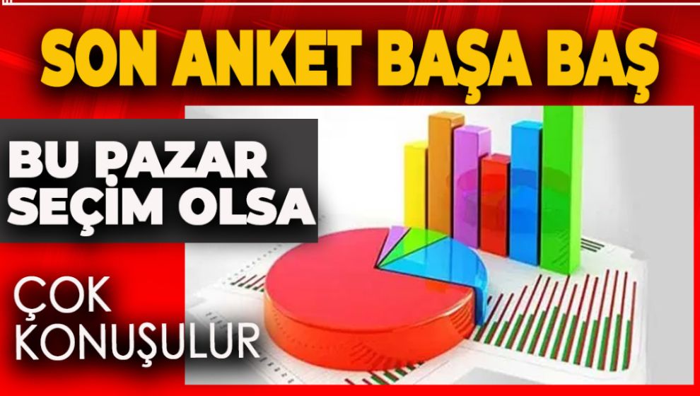 BU PAZAR SEÇİM OLSA! İŞTE SON ANKET...