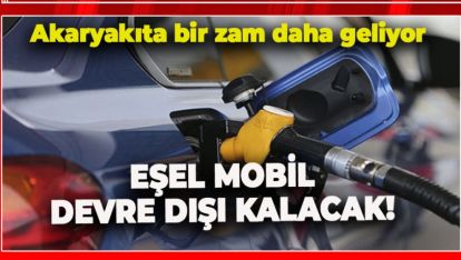 AKARYAKITA BİR ZAM DAHA GELİYOR: EŞEL MOBİL DEVRE DIŞI KALACAK!