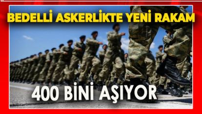 BEDELLİ ASKERLİKTE YENİ RAKAM.. 400 BİNİ GEÇİYOR
