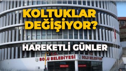 BOLU BELEDİYESİNDE HAREKETLİ GÜNLER. KOLTUKLAR DEĞİŞİYOR?