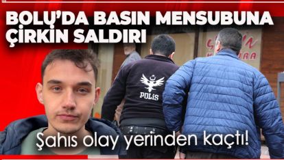 BOLU'DA BASIN MENSUBUNA ÇİRKİN SALDIRI: ŞAHIS OLAY YERİNDEN KAÇTI!