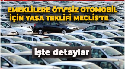 EMEKLİLERE ÖTV'SİZ OTOMOBİL İÇİN YASA TEKLİFİ MECLİS'TE