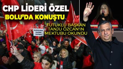 ÖZGÜR ÖZEL BOLU'DA KONUŞTU.MİTİNGDE  TUTUKLU BAŞKAN TANJU ÖZCAN'IN MEKTUBU OKUNDU
