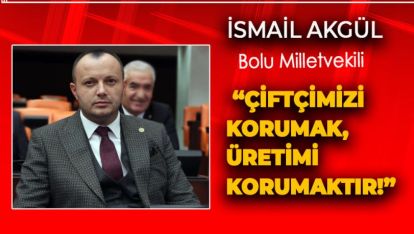 AKGÜL: “ÇİFTÇİMİZİ KORUMAK, ÜRETİMİ KORUMAKTIR!”