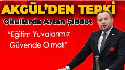 Akgül'den Okullarda Artan Şiddet Olaylarına Tepki: “Eğitim Yuvalarımız Güvende Olmalı”