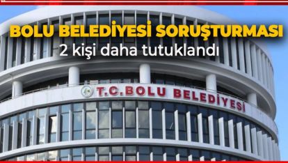 BOLU BELEDİYESİ SORUŞTURMASINDA 2 TUTUKLAMA DAHA