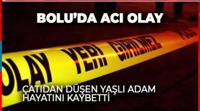 BOLU'DA ÇATIDAN DÜŞEN YAŞLI ADAM HAYATINI KAYBETTİ