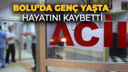 BOLU'DA GENÇ YAŞTA HAYATINI KAYBETTİ