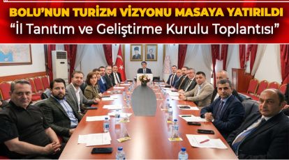 BOLU'NUN TURİZM VİZYONU MASAYA YATIRILDI