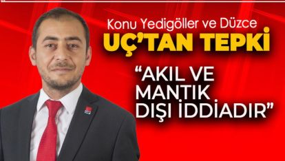 ÇETİN UÇ TEPKİ GÖSTERDİ; AKIL VE MANTIK DIŞI İDDİADIR