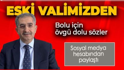ESKİ VALİMİZDEN BOLU AÇIKLAMASI. ÖVGÜ DOLU SÖZLER