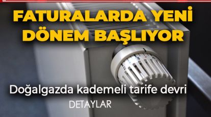 FATURALARDA YENİ DÖNEM BAŞLIYOR.  DOĞALGAZDA KADEMELİ TARİFE DEVRİ