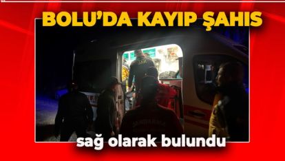 BOLU'DA KAYIP ŞAHIS SAĞ OLARAK BULUNDU