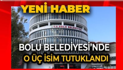 SON DAKİKA.. BOLU BELEDİYESİNDE O 3 İSİM TUTUKLANDI
