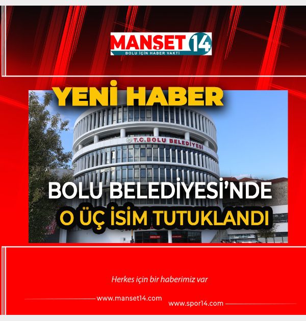 SON DAKİKA.. BOLU BELEDİYESİNDE O 3 İSİM TUTUKLANDI