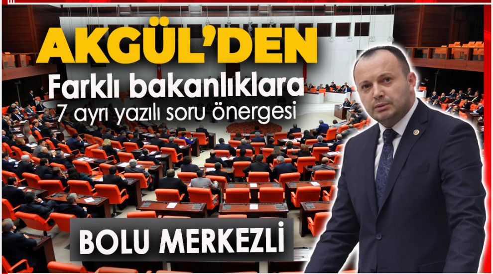 AKGÜL'DEN BAKANLIKLARA BOLU MERKEZLİ 7 SORU ÖNERGESİ