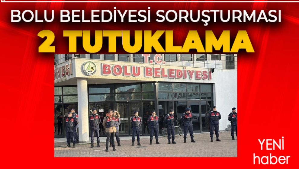 BOLU BELEDİYESİ SORUŞTURMASI: 2 KİŞİ DAHA TUTUKLANDI
