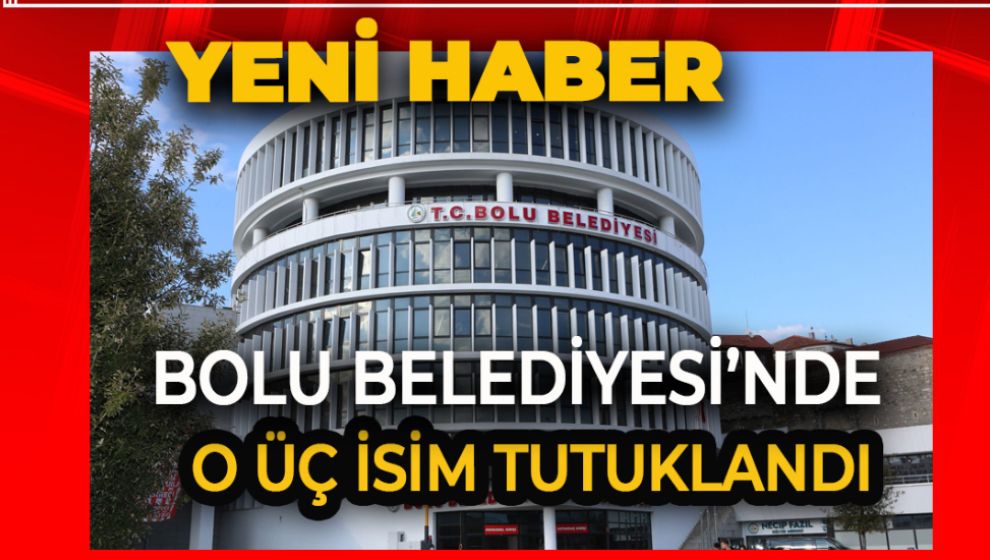 SON DAKİKA.. BOLU BELEDİYESİNDE O 3 İSİM TUTUKLANDI