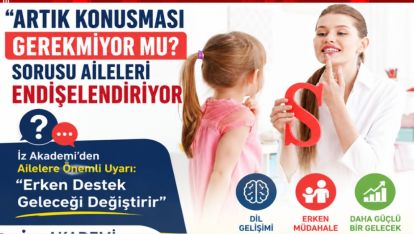 “ARTIK KONUŞMASI GEREKMİYOR MU?” SORUSU AİLELERİ ENDİŞELENDİRİYOR