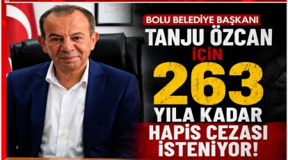 BOLU BELEDİYE BAŞKANI TANJU ÖZCAN İÇİN 263 YILA KADAR HAPİS CEZASI İSTENİYOR