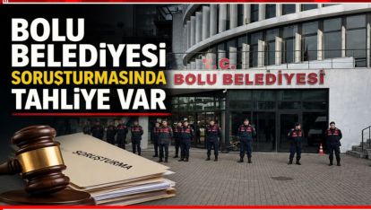 BOLU BELEDİYESİ SORUŞTURMASINDA TAHLİYE VAR
