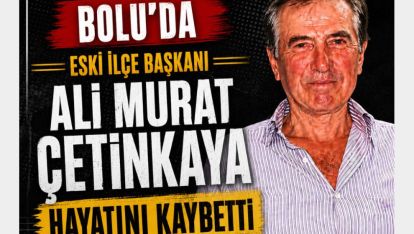 BOLU'DA ESKİ İLÇE BAŞKANI ALİ MURAT ÇETİNKAYA HAYATINI KAYBETTİ