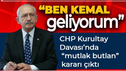 CHP KURULTAY DAVASI'NDA “MUTLAK BUTLAN” KARARI ÇIKTI