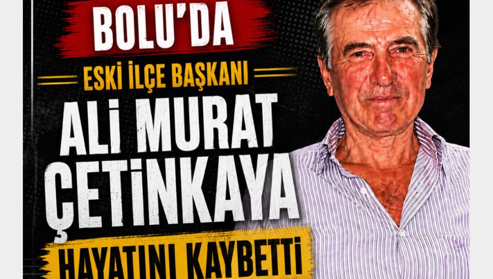 BOLU'DA ESKİ İLÇE BAŞKANI ALİ MURAT ÇETİNKAYA HAYATINI KAYBETTİ