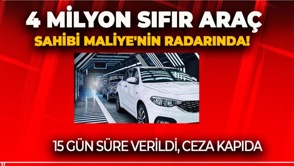 4 MİLYON SIFIR ARAÇ SAHİBİ MALİYE'NİN RADARINDA! 15 GÜN SÜRE VERİLDİ, CEZA KAPIDA