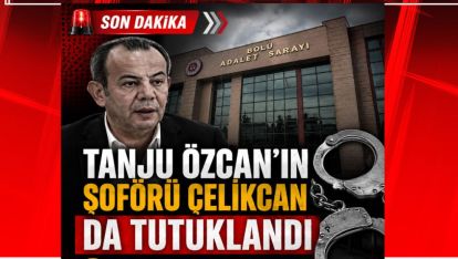 TANJU ÖZCAN'IN ŞOFÖRÜ ÇELİKCAN'DA TUTUKLANDI