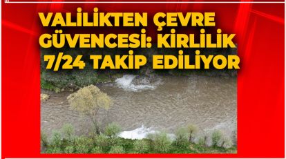 VALİLİKTEN ÇEVRE GÜVENCESİ: KİRLİLİK 7/24 TAKİP EDİLİYOR