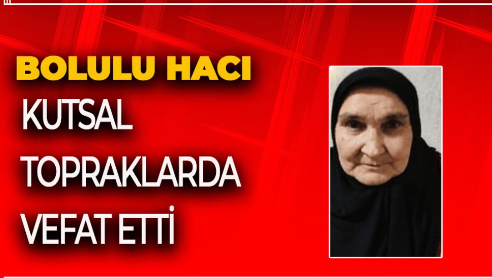 BOLULU HACI KUTSAL TOPRAKLARDA VEFAT ETTİ