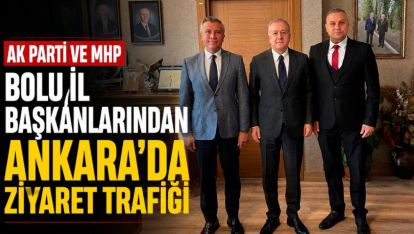 AK PARTİ VE MHP BOLU İL BAŞKANLARINDAN ANKARA'DA ZİYARET TRAFİĞİ