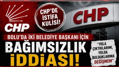 CHP'DE İSTİFA DALGASI MI? BOLU'DA İKİ BELEDİYE BAŞKANI GÜNDEMDE