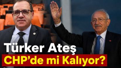 Türker Ateş CHP'de mi Kalıyor?