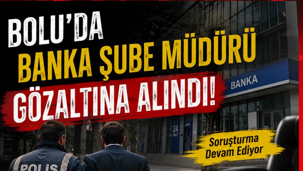 BOLU'DA BANKA ŞUBE MÜDÜRÜ GÖZALTINA ALINDI
