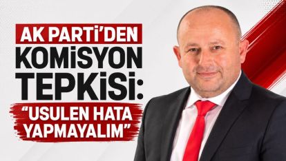AK Parti'den Komisyon Tepkisi: "Usulen Hata Yapmayalım"