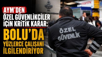 “AYM'den özel güvenlikçiler için kritik karar: Bolu'da yüzlerce çalışanı ilgilendiriyor”