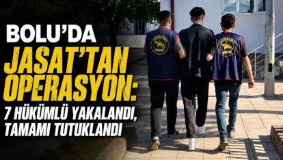 Bolu'da JASAT'tan Operasyon: 7 Hükümlü Yakalandı, Tamamı Tutuklandı